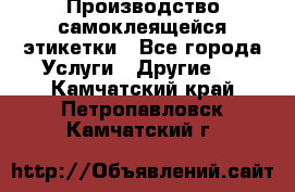 Производство самоклеящейся этикетки - Все города Услуги » Другие   . Камчатский край,Петропавловск-Камчатский г.
